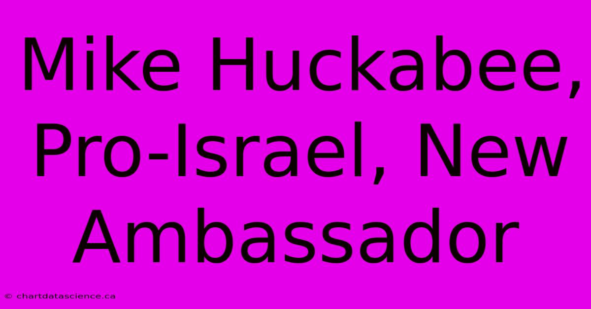 Mike Huckabee, Pro-Israel, New Ambassador