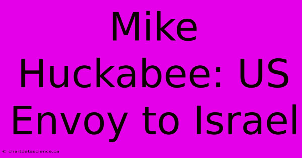 Mike Huckabee: US Envoy To Israel