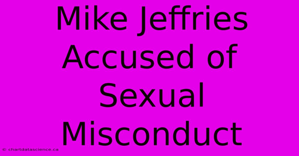 Mike Jeffries Accused Of Sexual Misconduct 