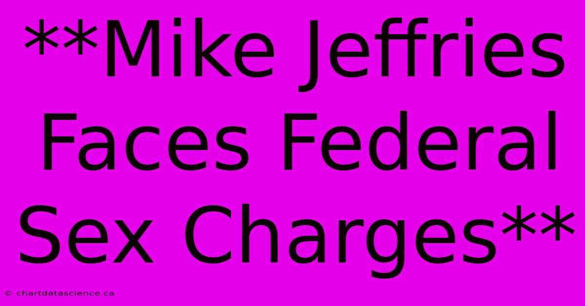 **Mike Jeffries Faces Federal Sex Charges**