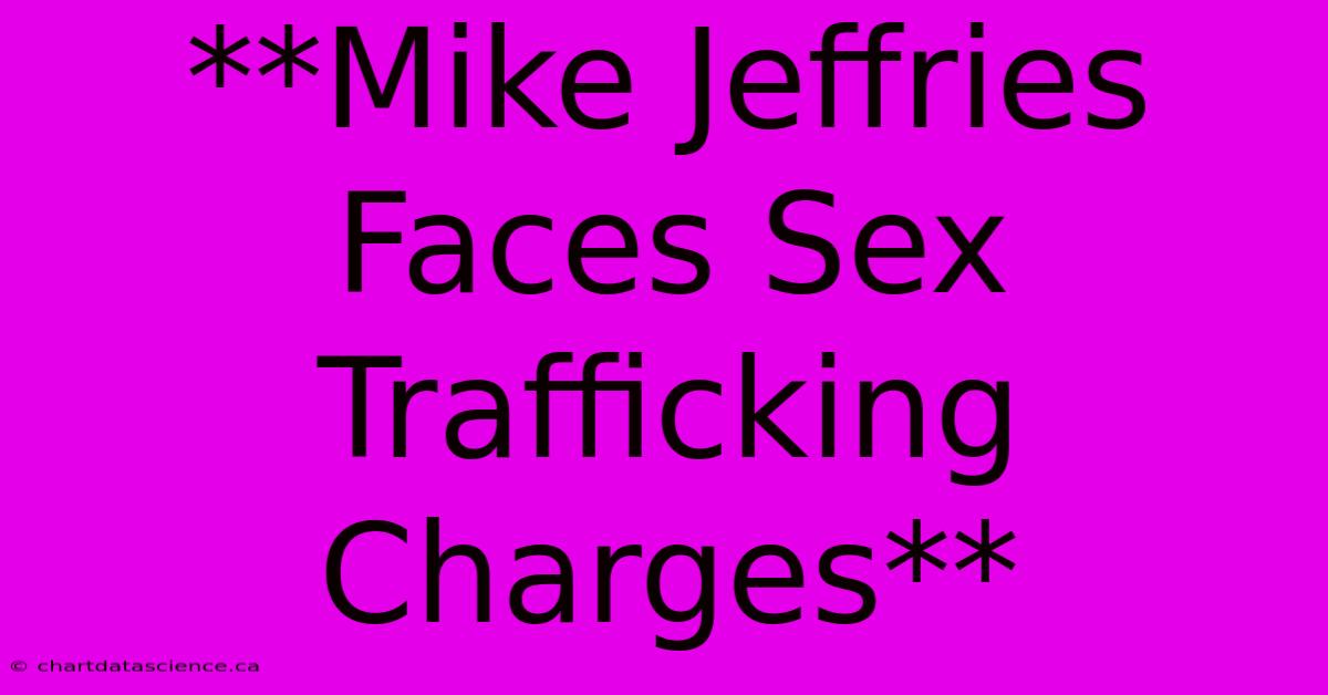 **Mike Jeffries Faces Sex Trafficking Charges**