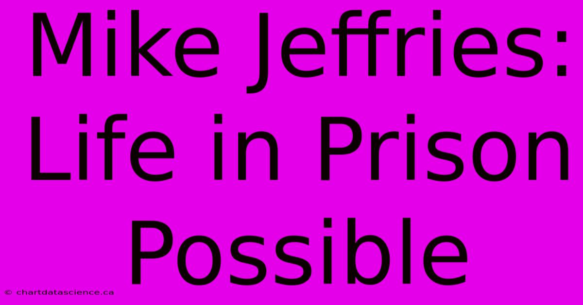 Mike Jeffries: Life In Prison Possible 