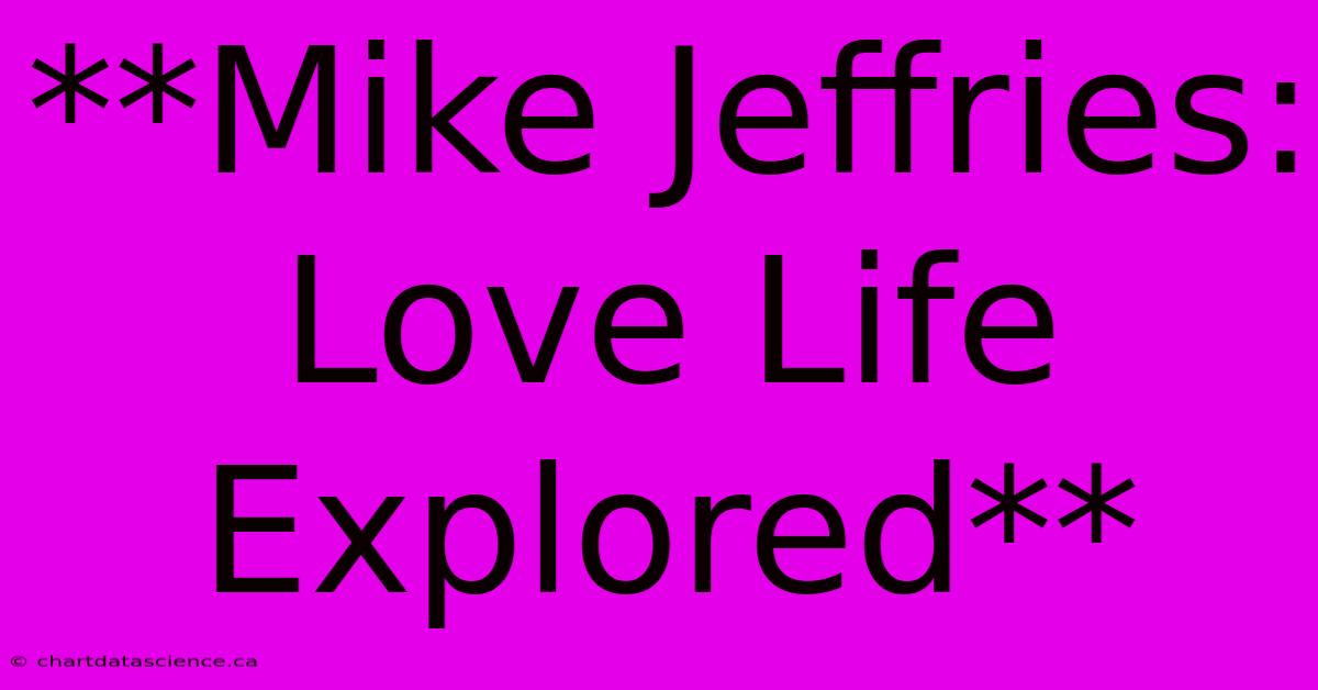 **Mike Jeffries: Love Life Explored**