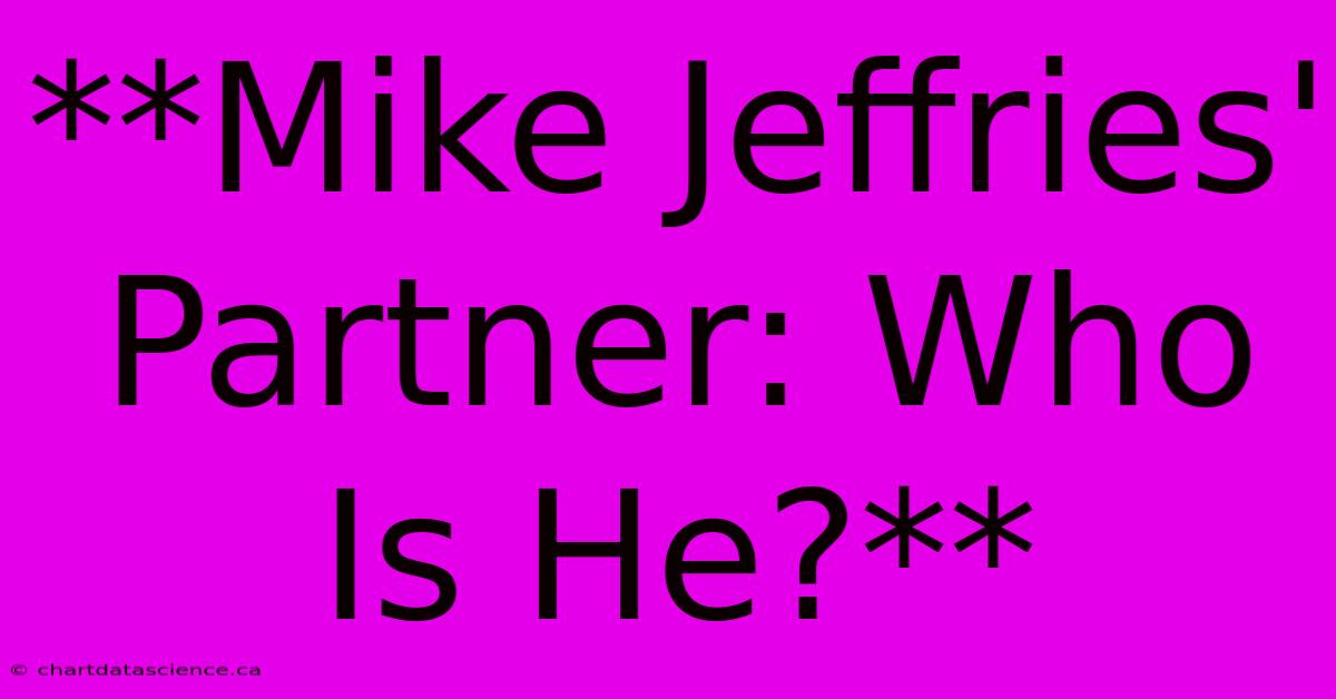 **Mike Jeffries' Partner: Who Is He?**