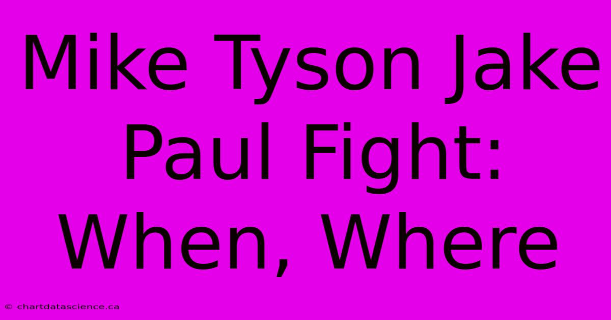 Mike Tyson Jake Paul Fight: When, Where