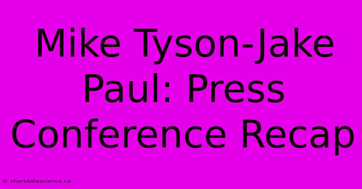 Mike Tyson-Jake Paul: Press Conference Recap