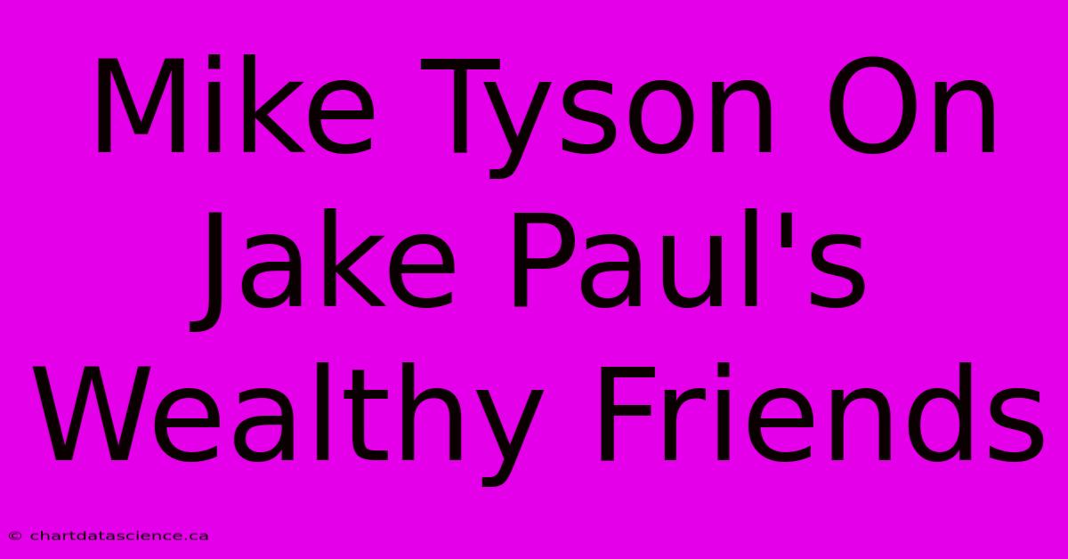 Mike Tyson On Jake Paul's Wealthy Friends