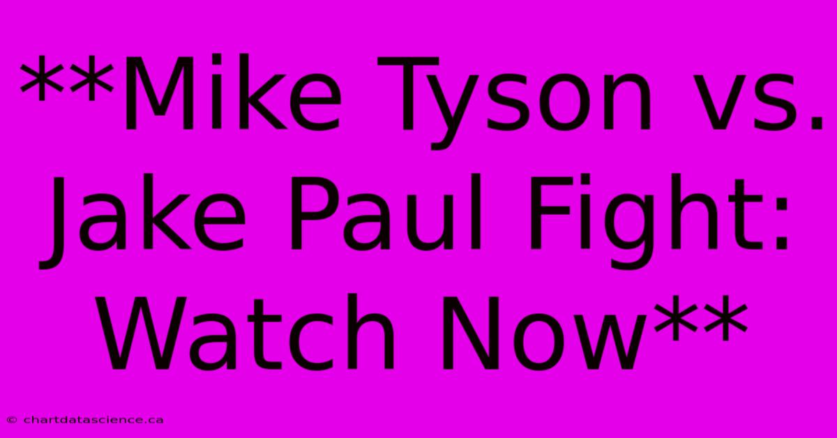 **Mike Tyson Vs. Jake Paul Fight: Watch Now** 