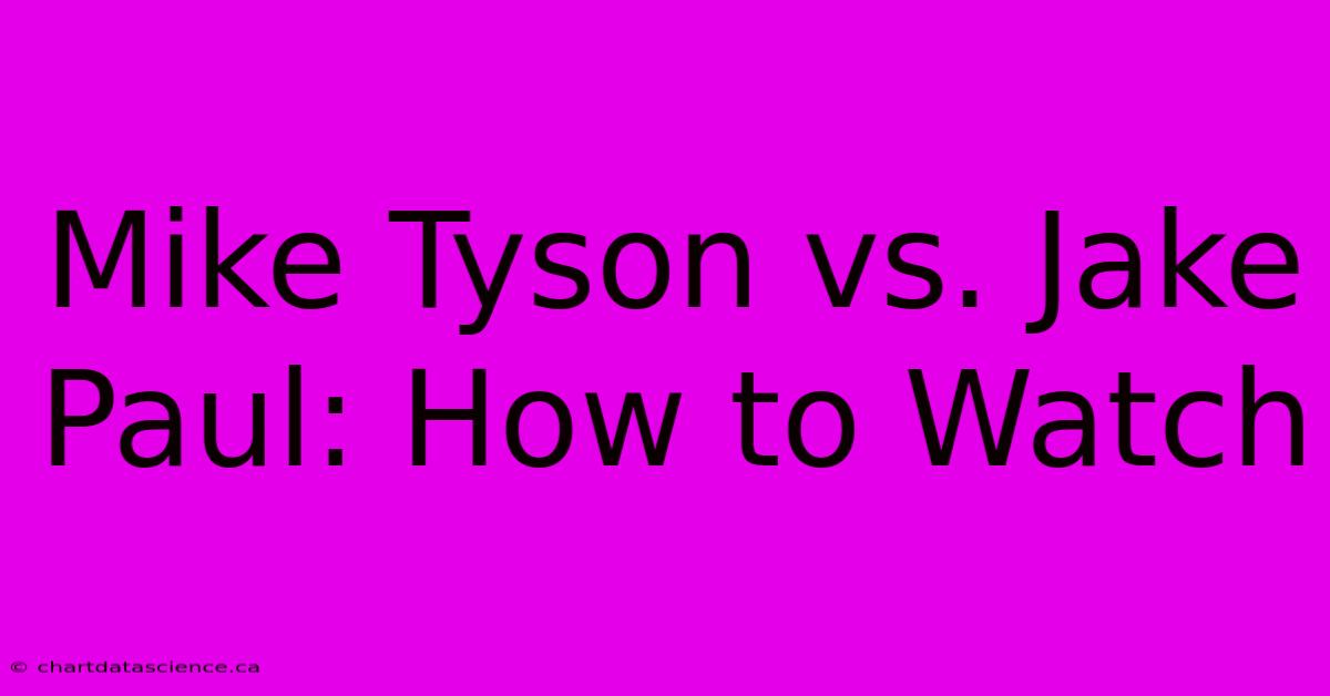 Mike Tyson Vs. Jake Paul: How To Watch