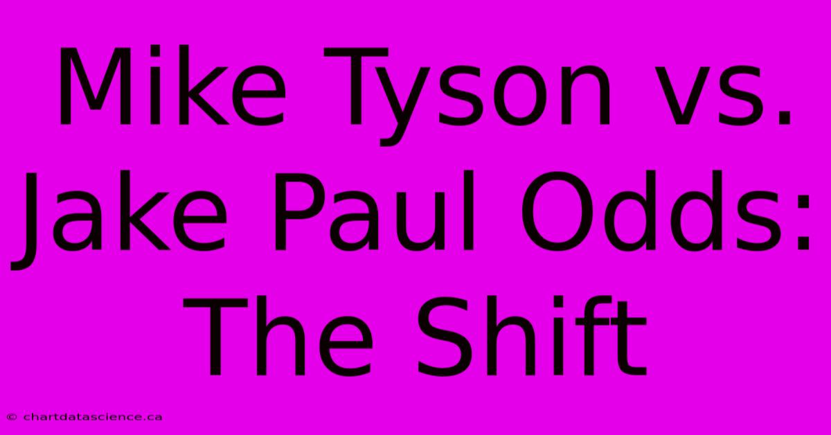 Mike Tyson Vs. Jake Paul Odds: The Shift