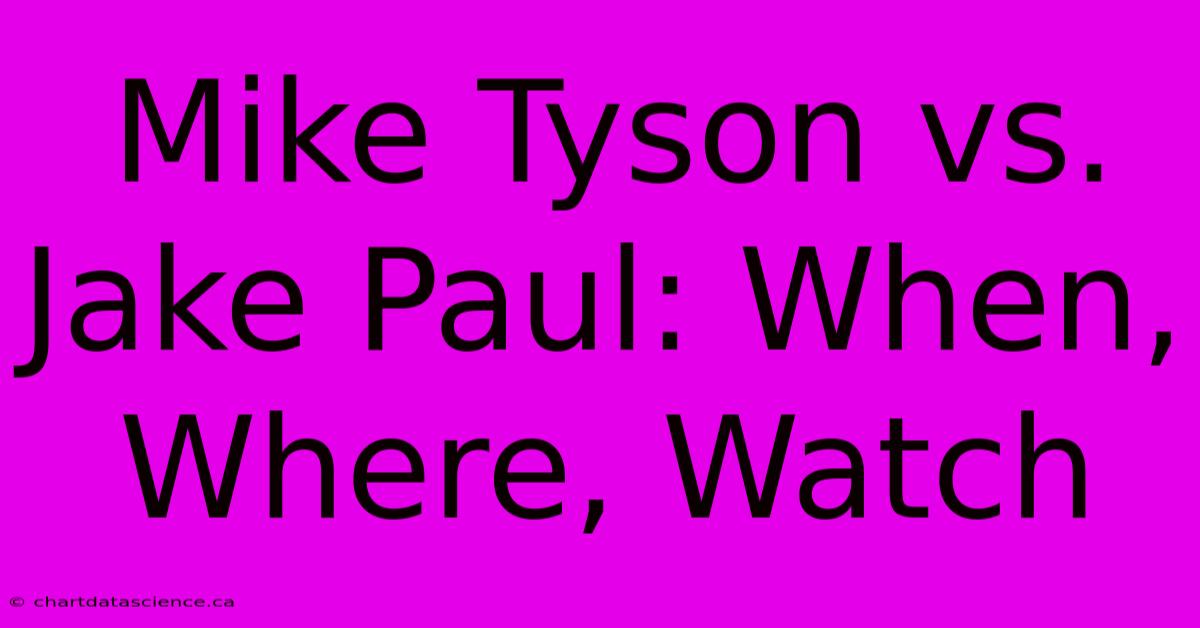 Mike Tyson Vs. Jake Paul: When, Where, Watch