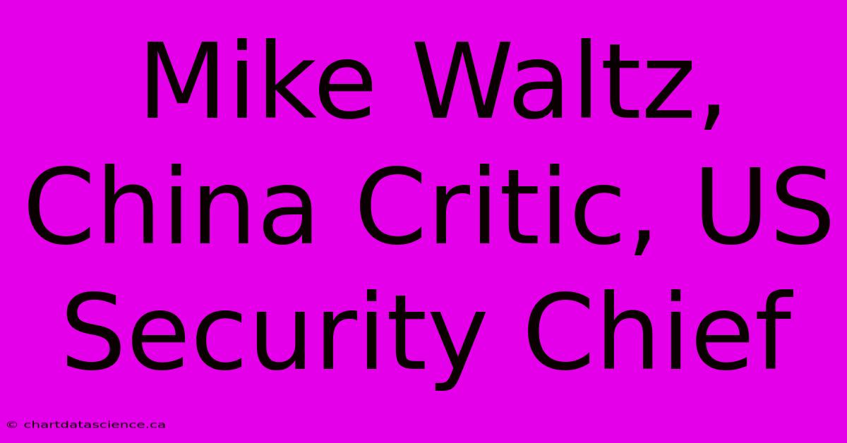 Mike Waltz, China Critic, US Security Chief