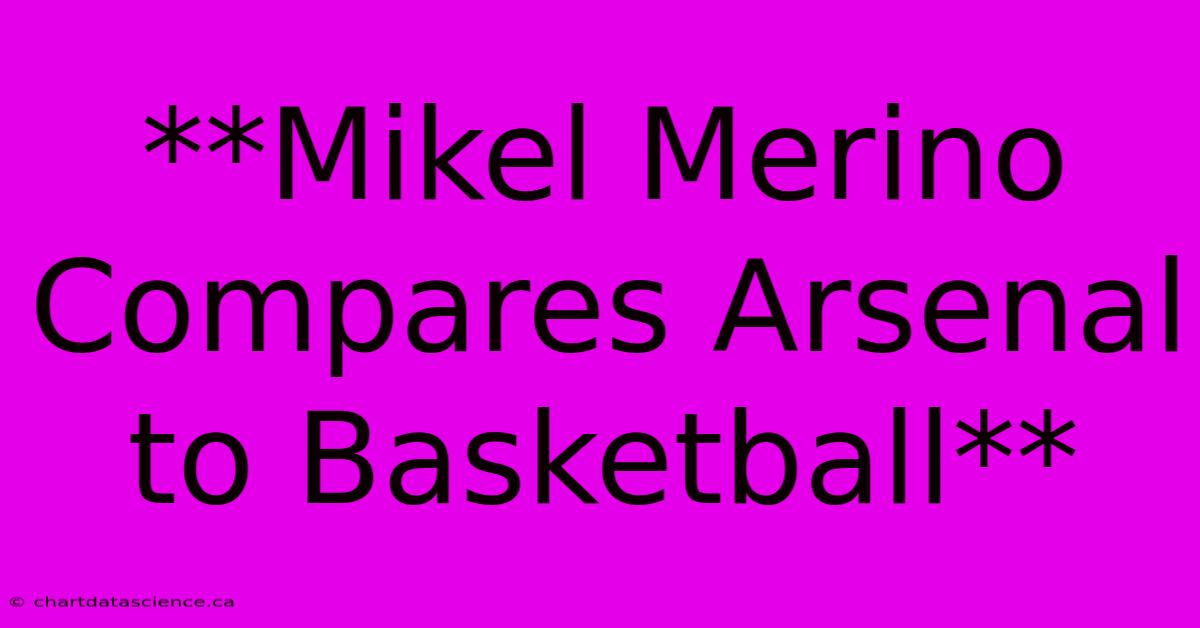 **Mikel Merino Compares Arsenal To Basketball**