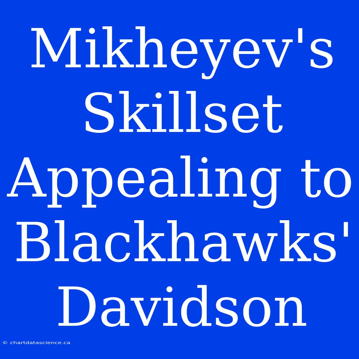 Mikheyev's Skillset Appealing To Blackhawks' Davidson