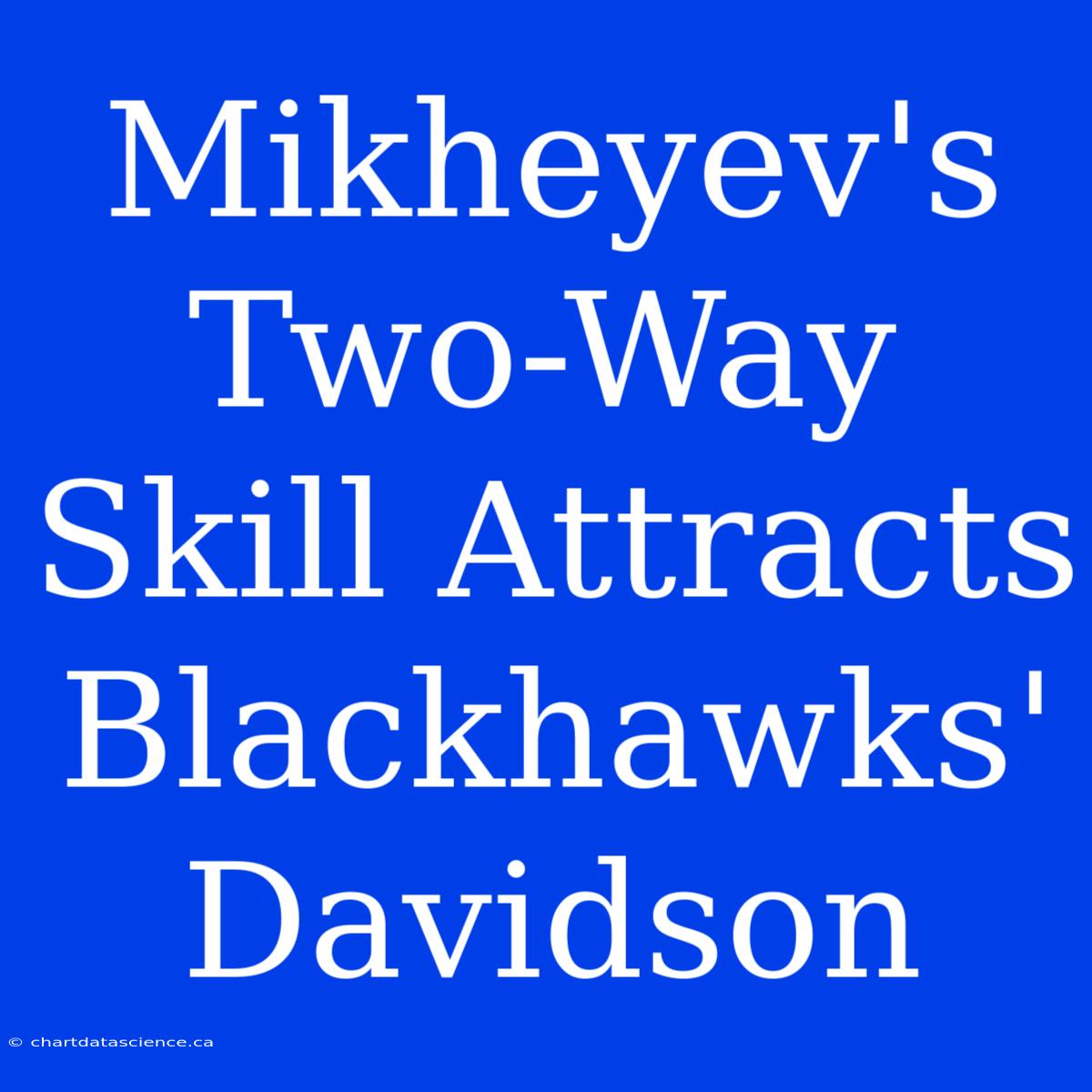 Mikheyev's Two-Way Skill Attracts Blackhawks' Davidson