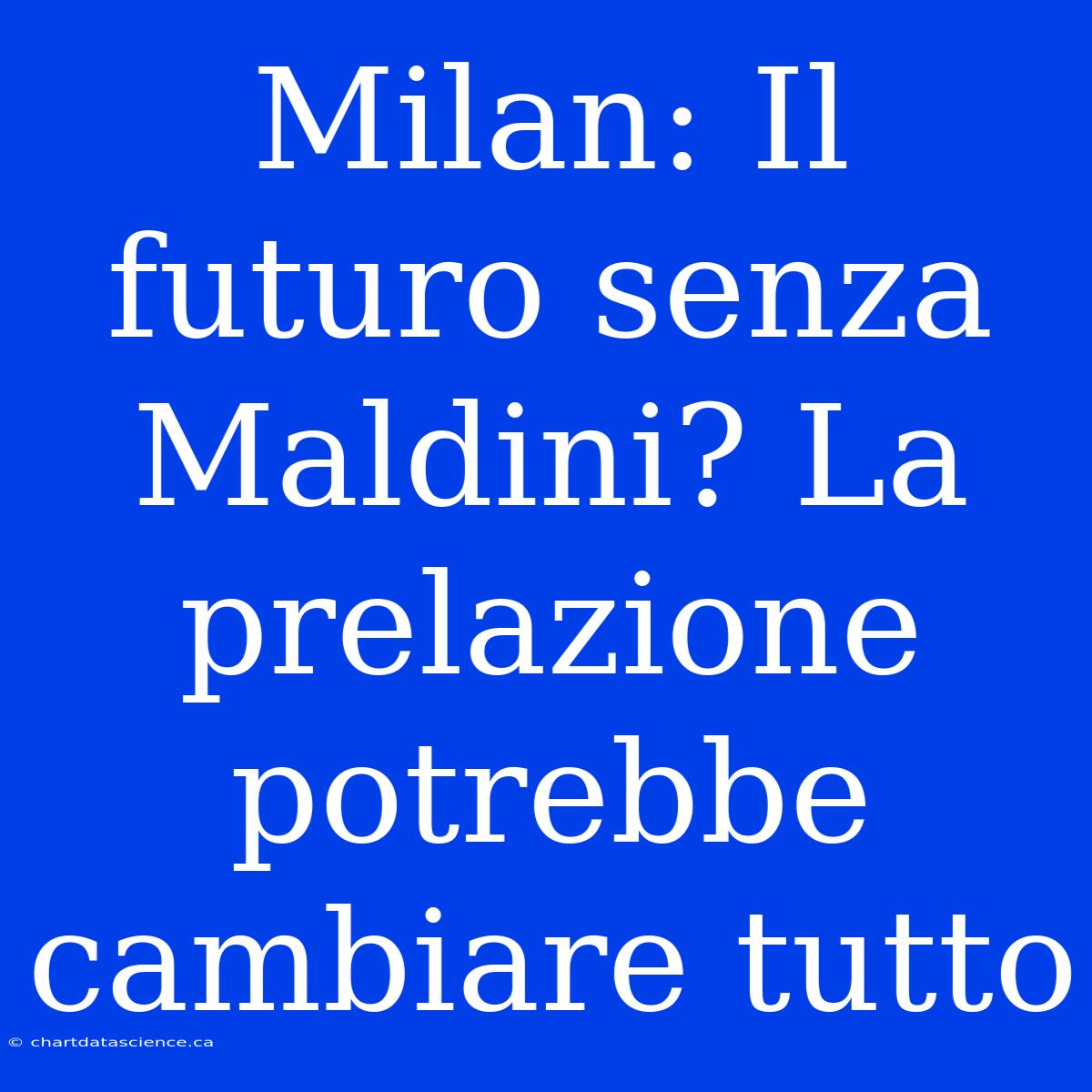 Milan: Il Futuro Senza Maldini? La Prelazione Potrebbe Cambiare Tutto