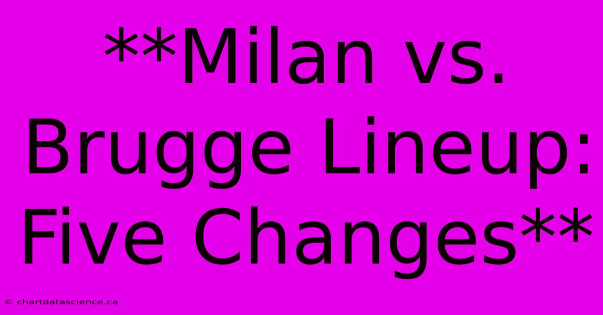 **Milan Vs. Brugge Lineup: Five Changes**