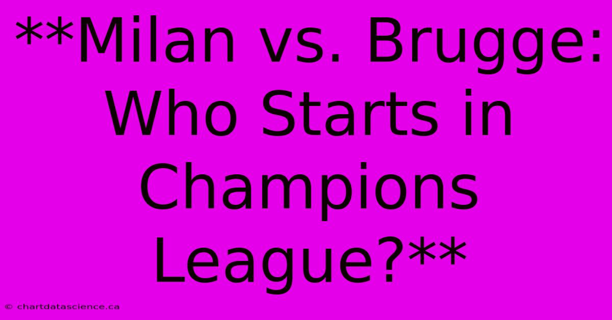 **Milan Vs. Brugge: Who Starts In Champions League?** 