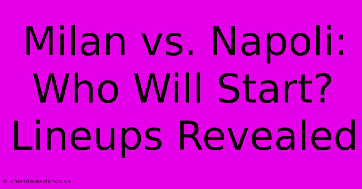 Milan Vs. Napoli: Who Will Start? Lineups Revealed 