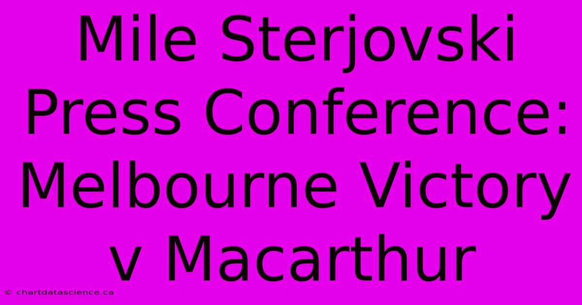 Mile Sterjovski Press Conference: Melbourne Victory V Macarthur