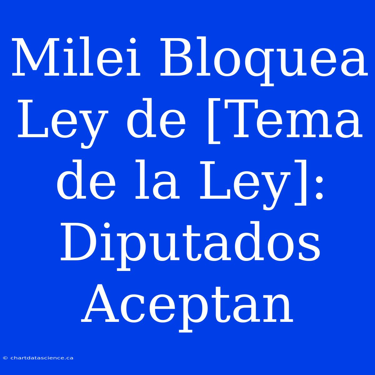 Milei Bloquea Ley De [Tema De La Ley]: Diputados Aceptan