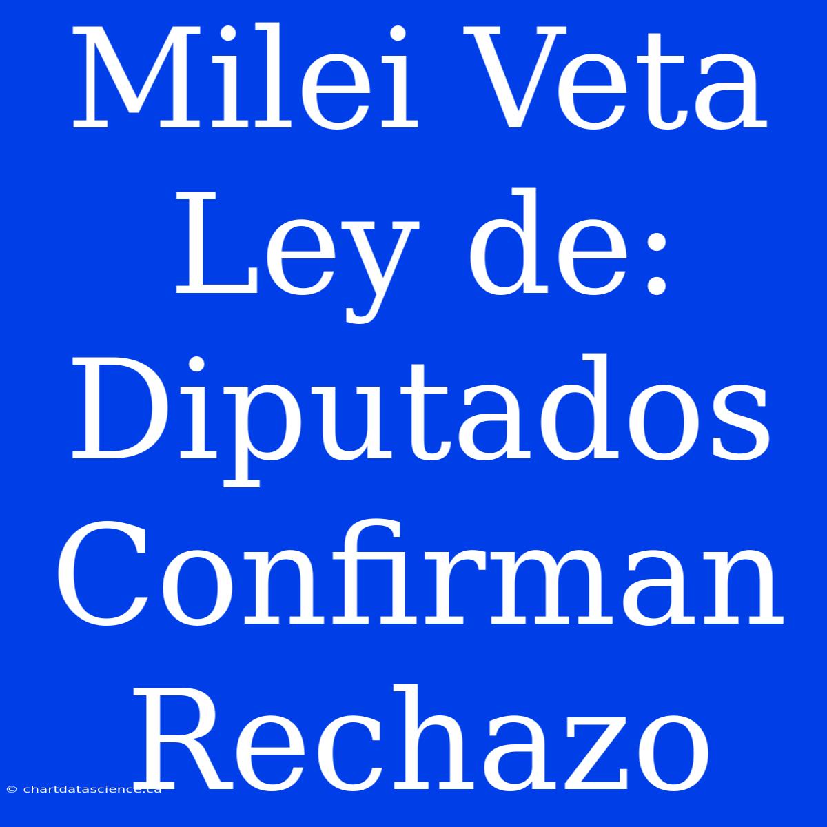 Milei Veta Ley De: Diputados Confirman Rechazo