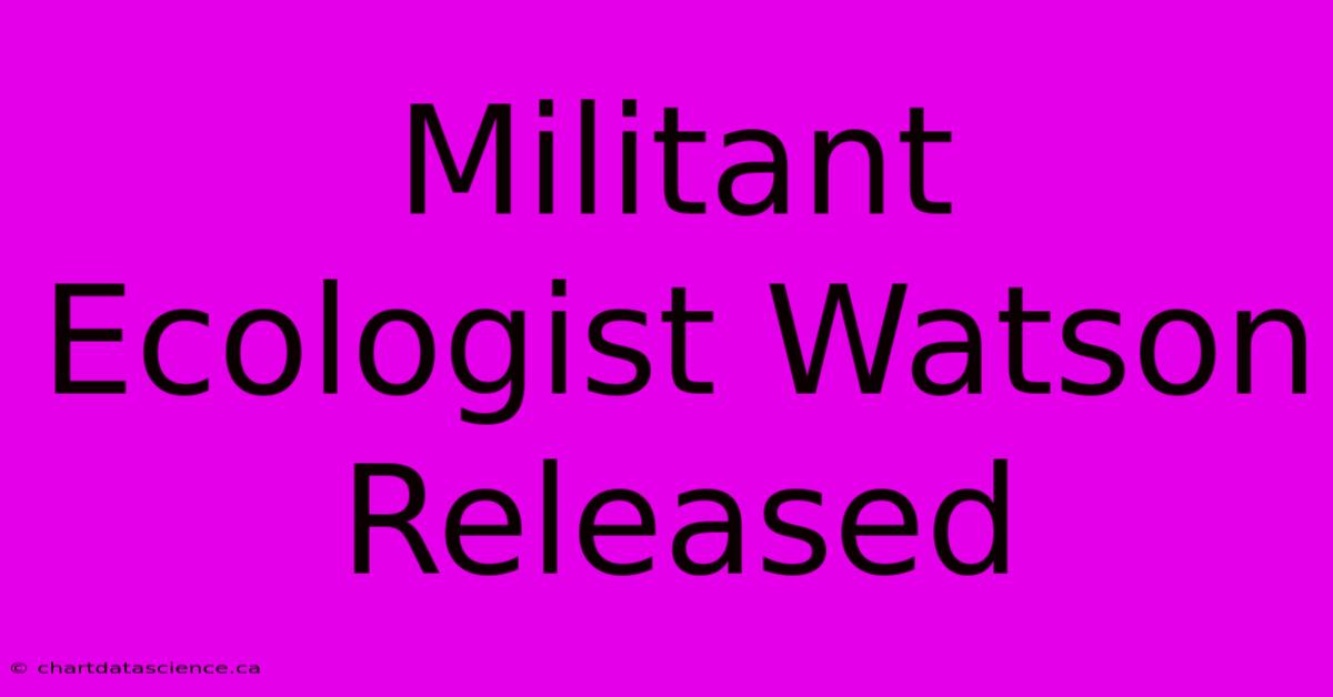 Militant Ecologist Watson Released