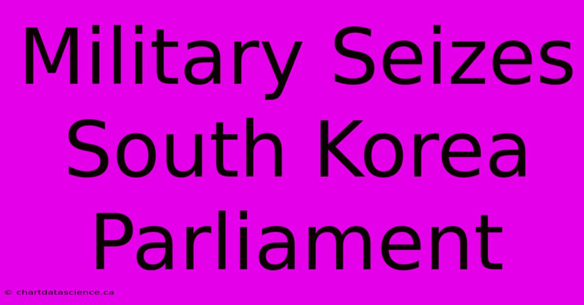 Military Seizes South Korea Parliament