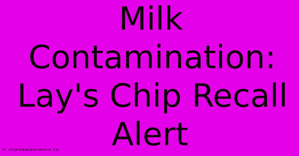 Milk Contamination: Lay's Chip Recall Alert