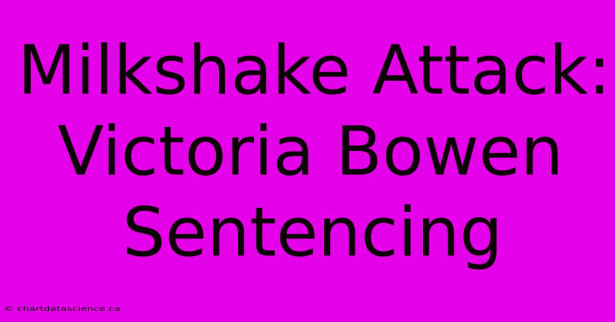 Milkshake Attack: Victoria Bowen Sentencing