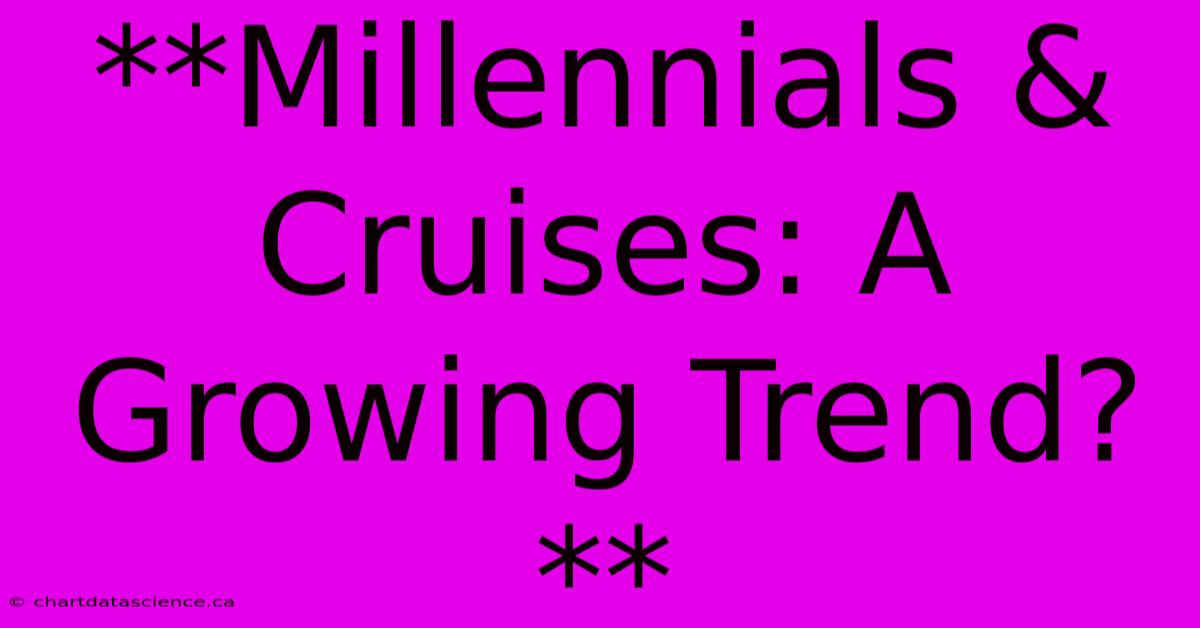 **Millennials & Cruises: A Growing Trend?** 