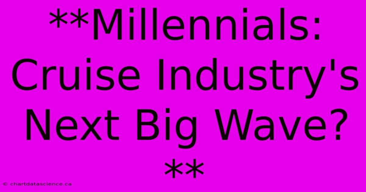 **Millennials: Cruise Industry's Next Big Wave?** 