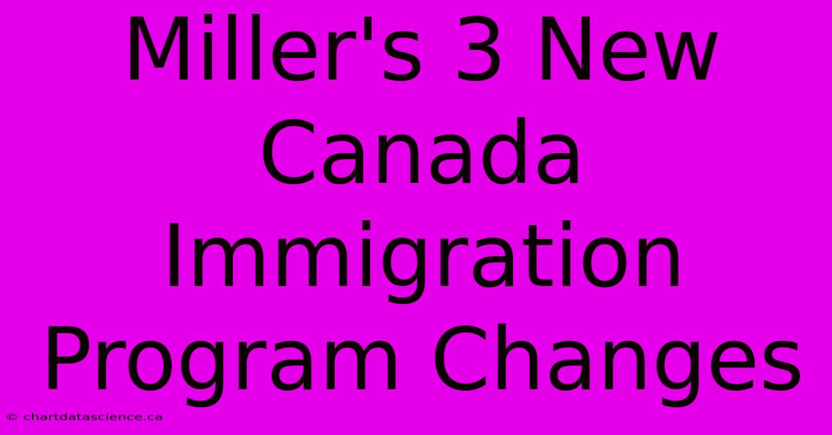 Miller's 3 New Canada Immigration Program Changes