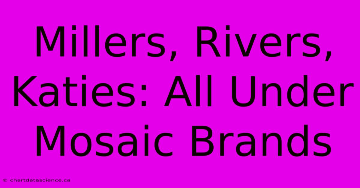 Millers, Rivers, Katies: All Under Mosaic Brands