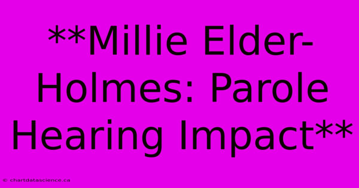 **Millie Elder-Holmes: Parole Hearing Impact**