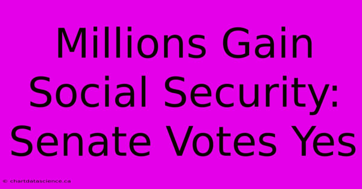 Millions Gain Social Security: Senate Votes Yes