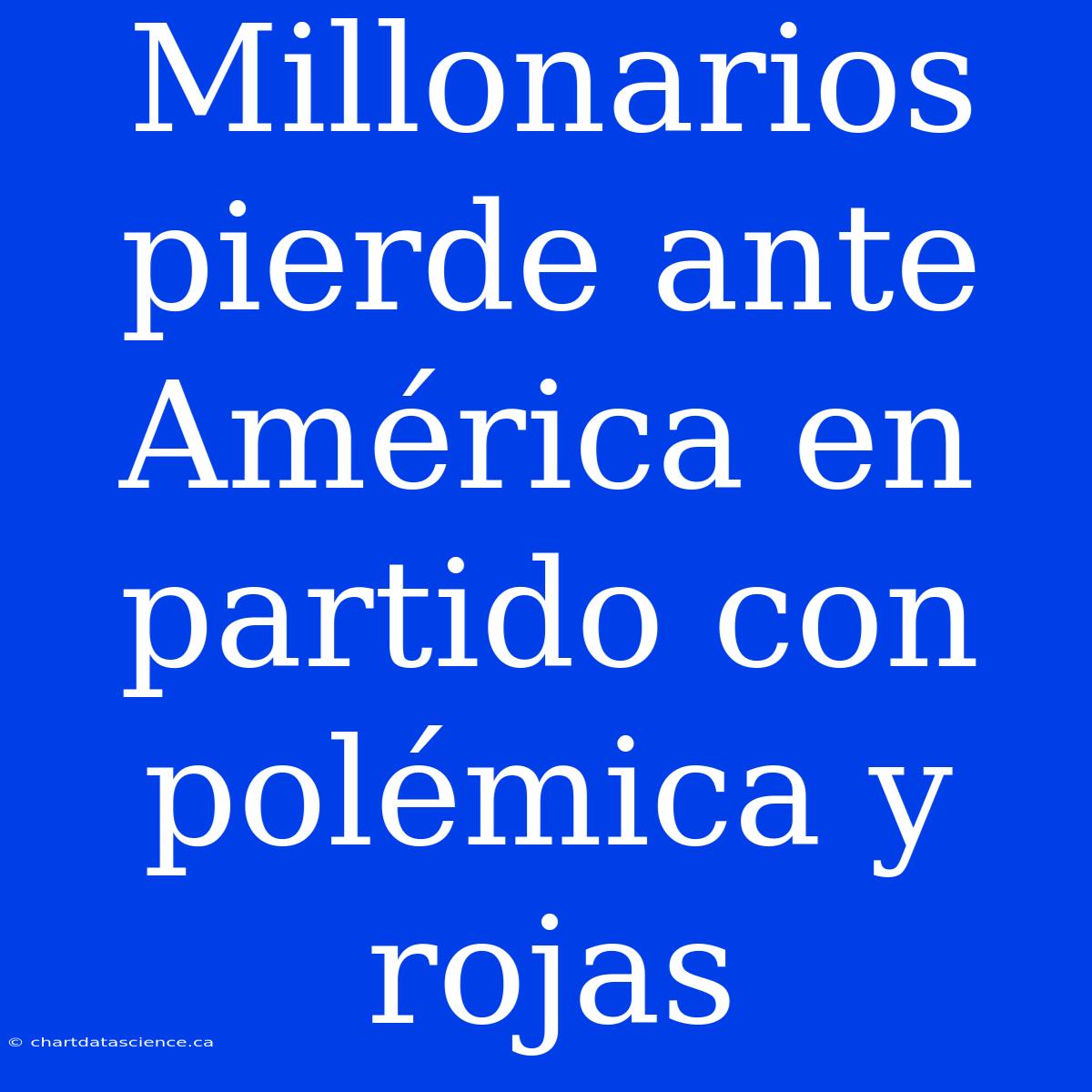 Millonarios Pierde Ante América En Partido Con Polémica Y Rojas