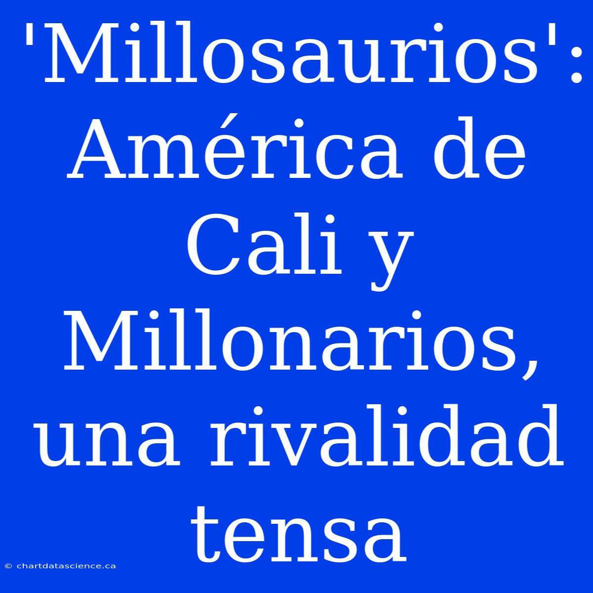 'Millosaurios': América De Cali Y Millonarios, Una Rivalidad Tensa