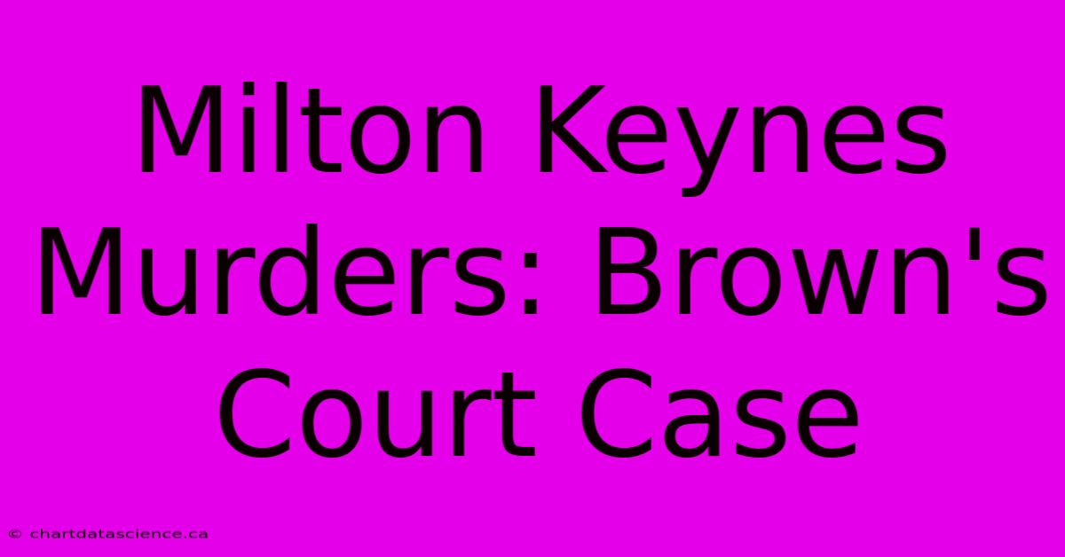 Milton Keynes Murders: Brown's Court Case