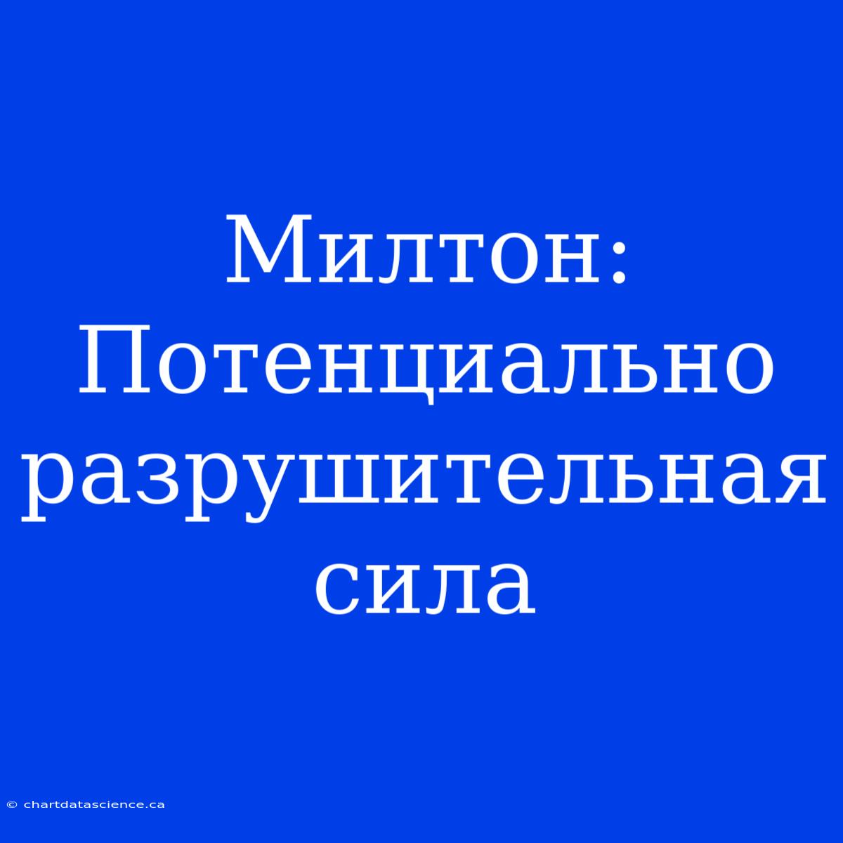 Милтон: Потенциально Разрушительная Сила