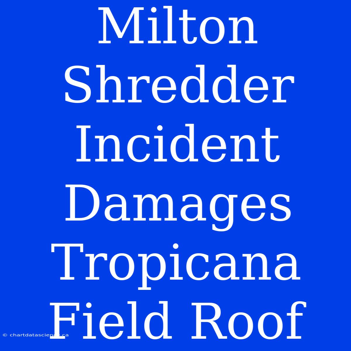 Milton Shredder Incident Damages Tropicana Field Roof