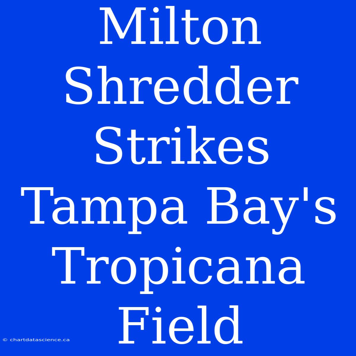 Milton Shredder Strikes Tampa Bay's Tropicana Field