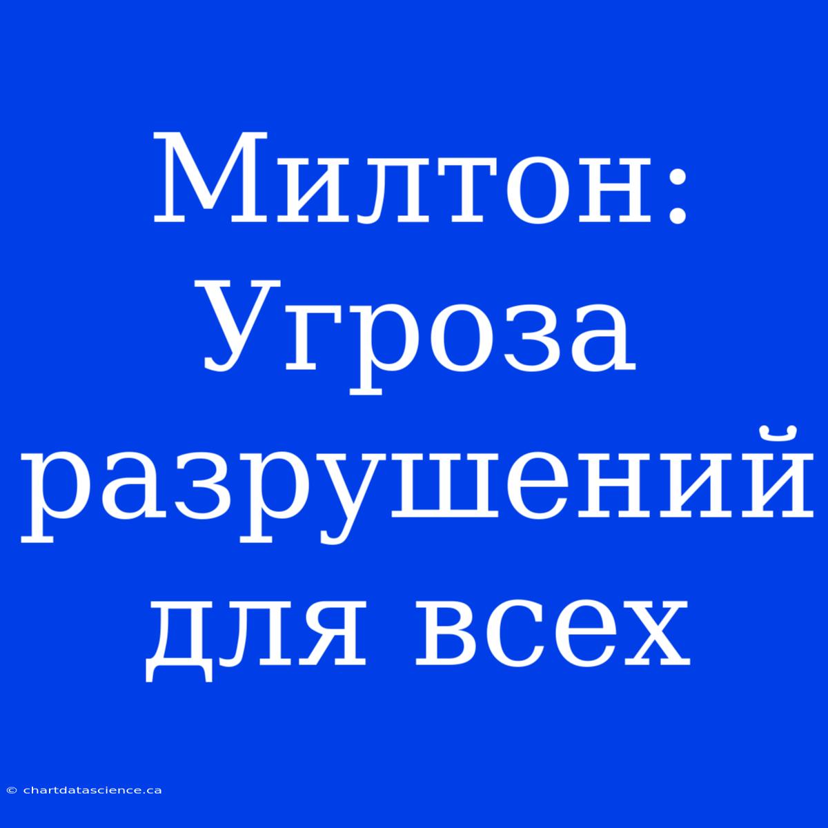 Милтон: Угроза Разрушений Для Всех