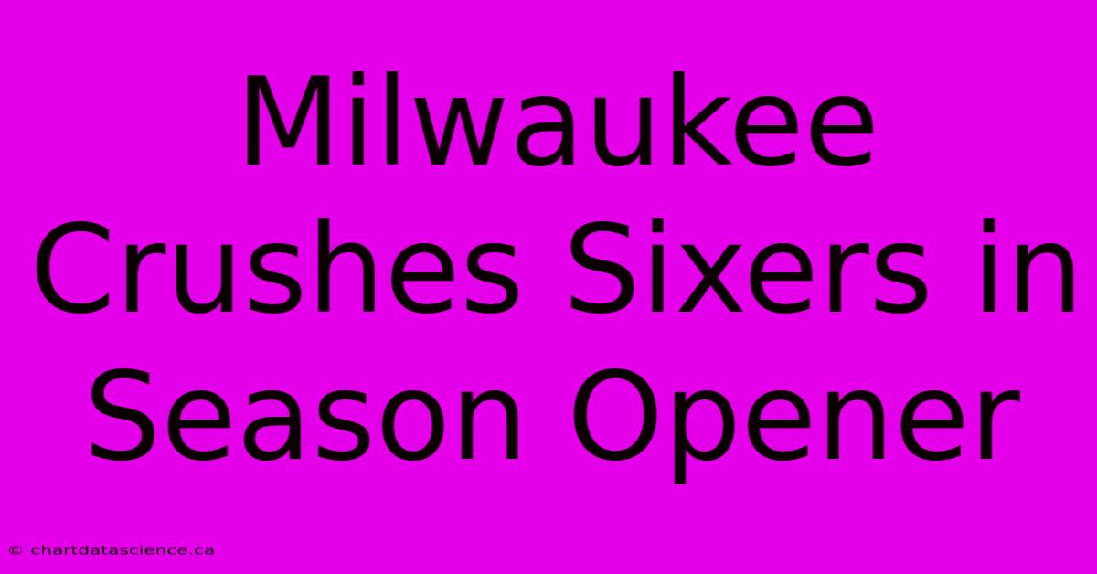 Milwaukee Crushes Sixers In Season Opener