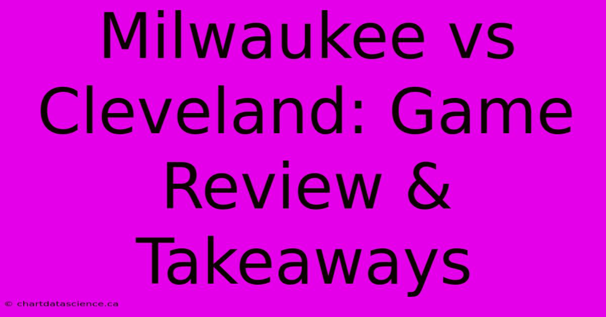 Milwaukee Vs Cleveland: Game Review & Takeaways