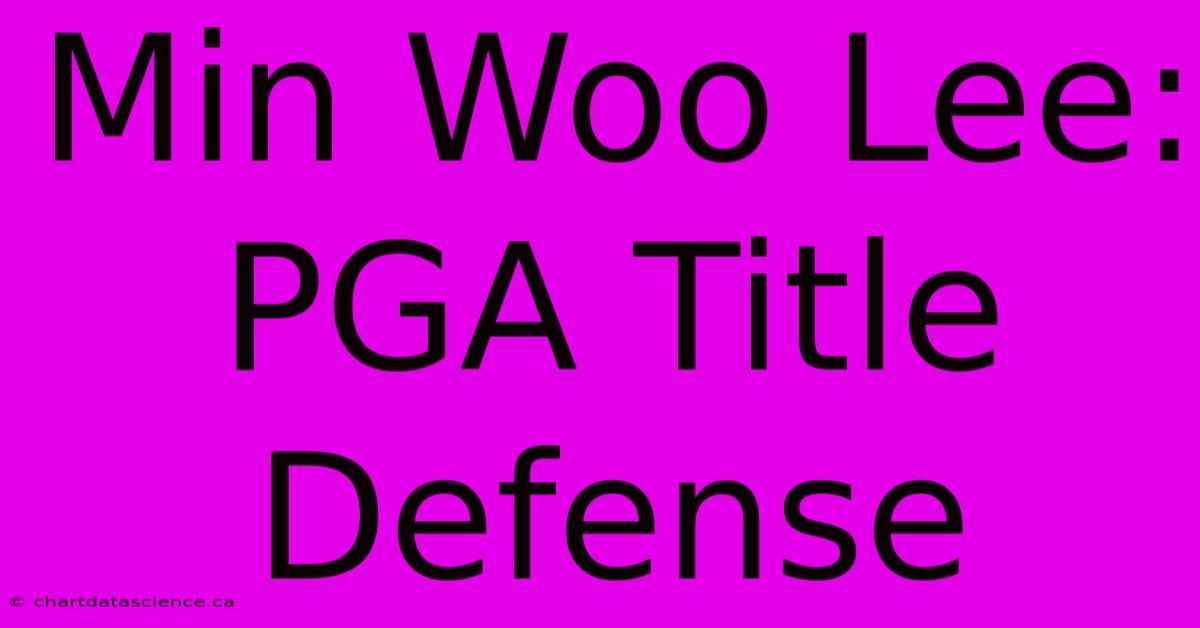 Min Woo Lee: PGA Title Defense