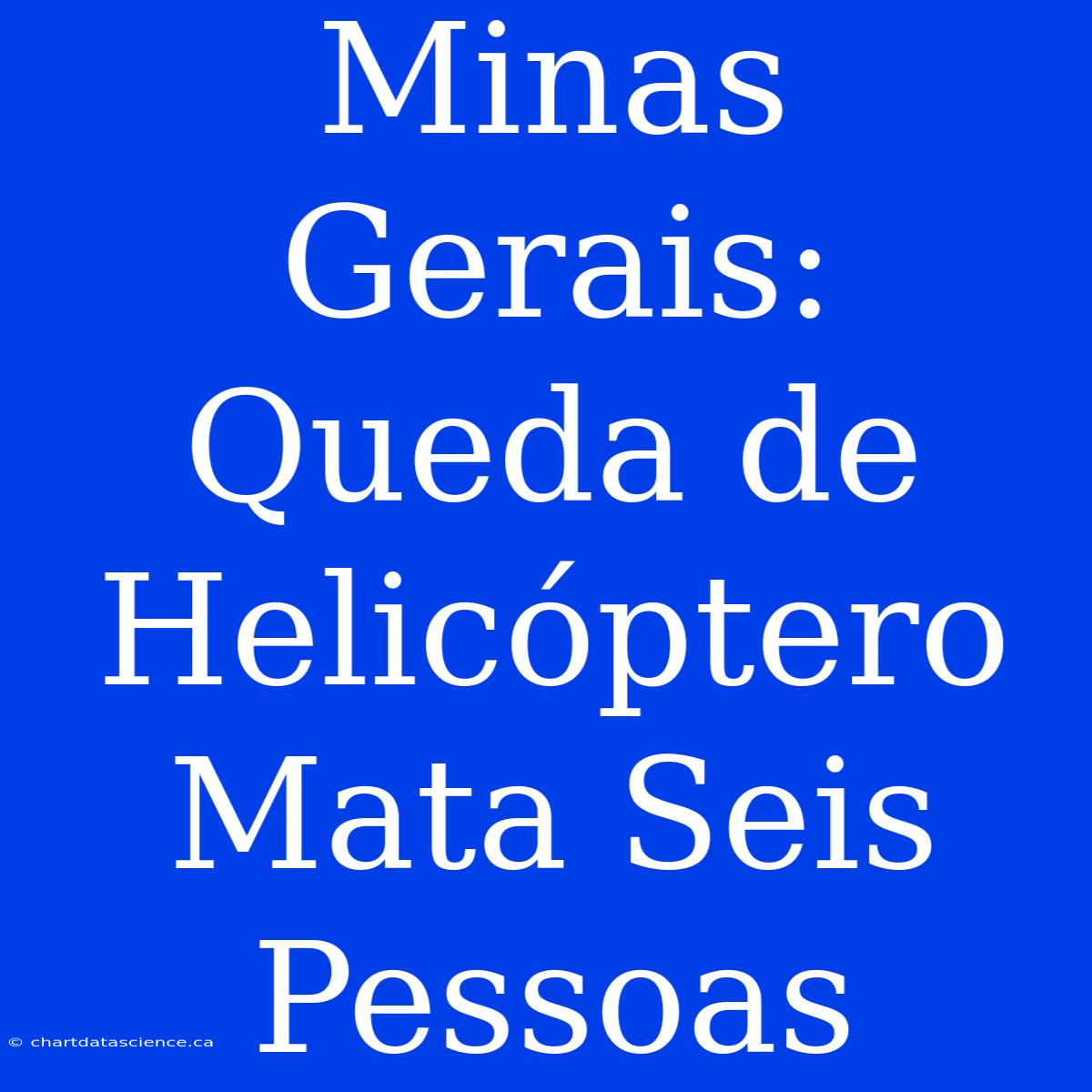 Minas Gerais: Queda De Helicóptero Mata Seis Pessoas