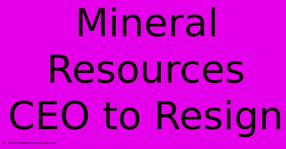 Mineral Resources CEO To Resign