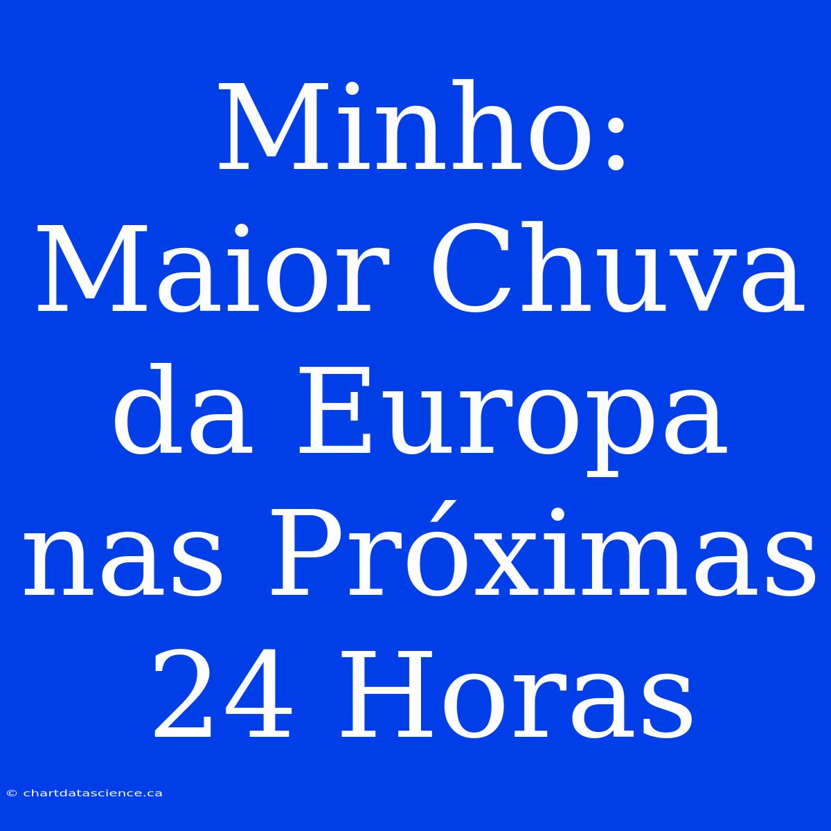 Minho: Maior Chuva Da Europa Nas Próximas 24 Horas