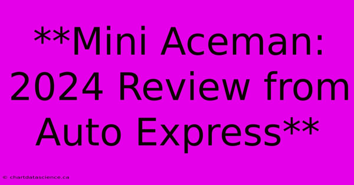 **Mini Aceman: 2024 Review From Auto Express** 